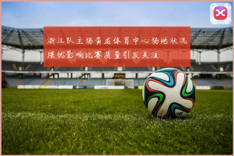 浙江队主场黄龙体育中心场地状况堪忧影响比赛质量引发关注