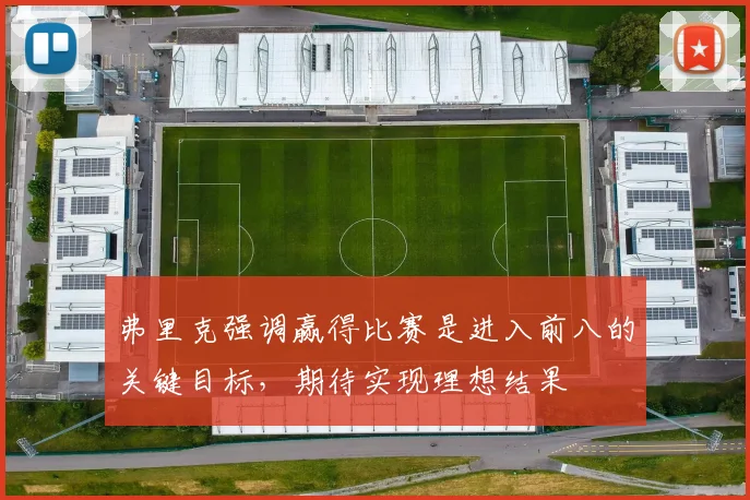 弗里克强调赢得比赛是进入前八的关键目标，期待实现理想结果