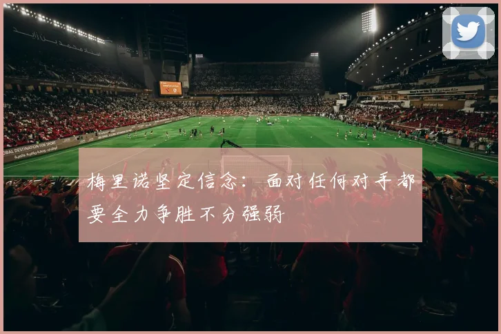 梅里诺坚定信念：面对任何对手都要全力争胜不分强弱