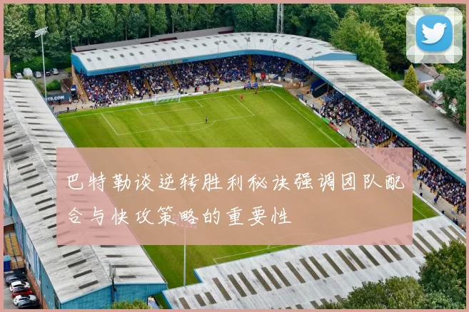 巴特勒谈逆转胜利秘诀强调团队配合与快攻策略的重要性