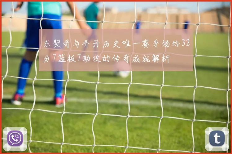 东契奇与乔丹历史唯一赛季场均32分7篮板7助攻的传奇成就解析