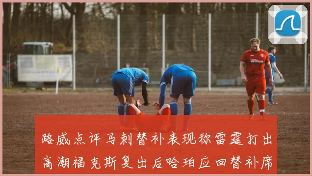 路威点评马刺替补表现称雷霆打出高潮福克斯复出后哈珀应回替补席