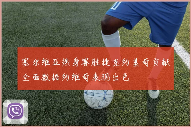 塞尔维亚热身赛胜捷克约基奇贡献全面数据约维奇表现出色