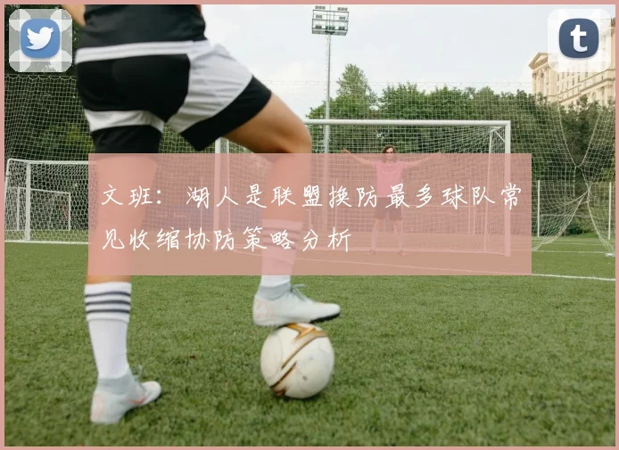 文班：湖人是联盟换防最多球队常见收缩协防策略分析