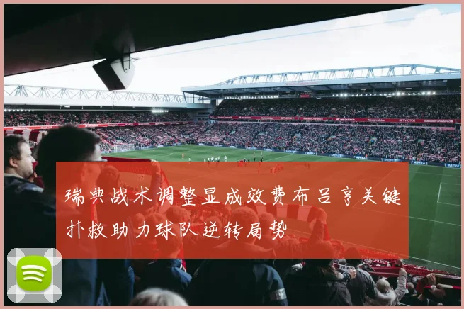 瑞典战术调整显成效费布吕亨关键扑救助力球队逆转局势