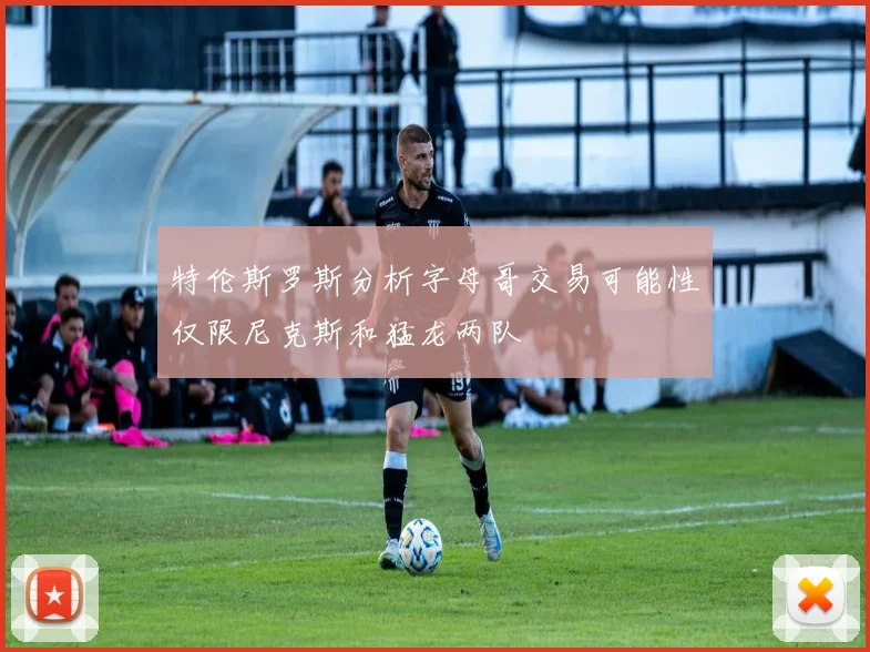 特伦斯罗斯分析字母哥交易可能性仅限尼克斯和猛龙两队