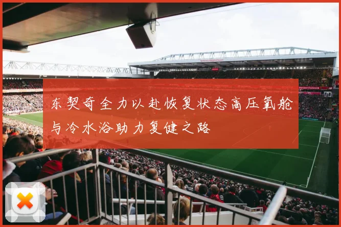 东契奇全力以赴恢复状态高压氧舱与冷水浴助力复健之路